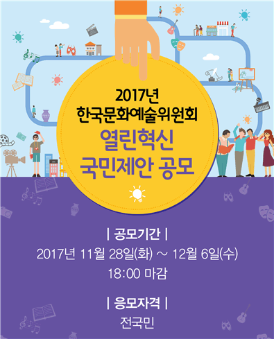 2017년 한국문화예술위원회 열린혁신 국민제안 공모 공모기간 2017년 11월 28일 화~ 12월 6일 수 18시 마감 응모자격_전국민 