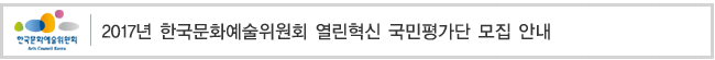 2017년 한국문화예술위원회
열린혁신 국민평가단 모집 안내 