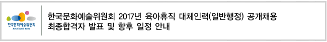 한국문화예술위원회 2017년 육아휴직 대체인력(일반행정) 공개채용 최종합격자 발표 및 향후 일정 안내