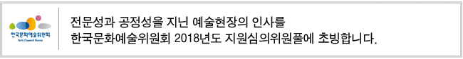 전문성과 공정성을 지닌 예술현장의 인사를 한국문화예술위원회 2018년도 지원심의위원풀에 초빙합니다.