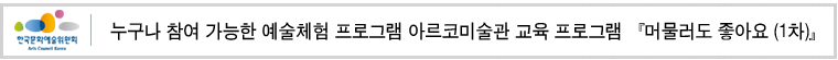누구나 참여 가능한 예술체험 프로그램
아르코미술관 교육 프로그램 『머물러도 좋아요 (1차)』