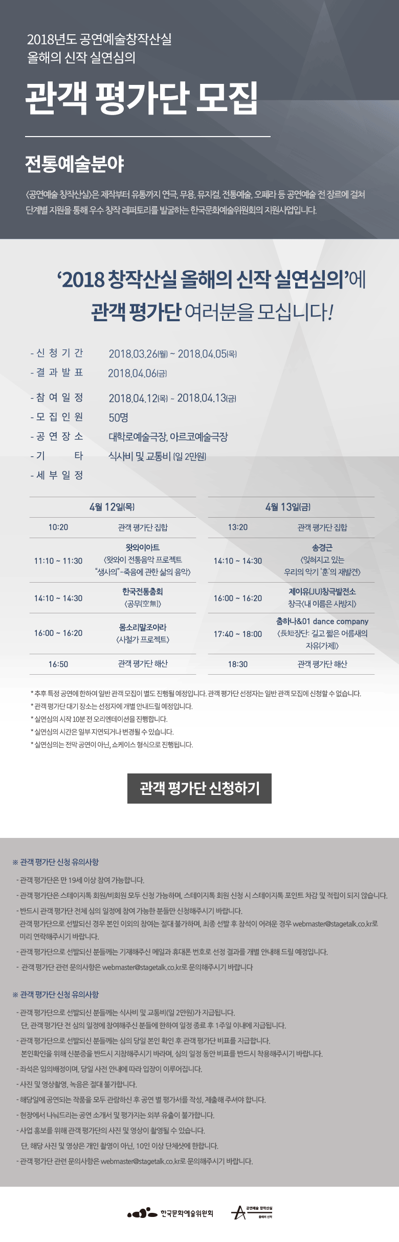 2018년도 공연예술 창작산실 올해의 신작 실연심의 관객 평가단 모집 전통예술 분야 [공연예술 창작산실]은 제작부터 유통까지 연극, 무용, 뮤지컬, 전통예술, 오페라 등 공연예술 전 장르에 걸쳐 단계별 지원을 통해 우수 창작 레퍼토리를 발굴하는 한국문화예술위원회의 지원사업입니다.‘2018 공연예술 창작산실 올해의 신작 실연심의’에 관객 평가단을 모십니다!  - 신청기간 : 2018.03.26(월)~04.05(목) - 결과발표 : 2018.04.06(금) - 참여일정 : 2018.04.12(목)~04.13(금) - 모집인원 : 50명 - 공연장소 : 대학로예술극장, 아르코예술극장 - 기타 : 식사비 및 교통비(일 2만원) * 관객 평가단 전체 심의 일정 참여자에 한하여 지급 