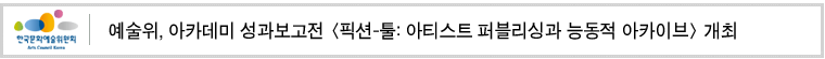 예술위, 아카데미 성과보고전 [픽션-툴: 아티스트 퍼블리싱과 능동적 아카이브] 개최 