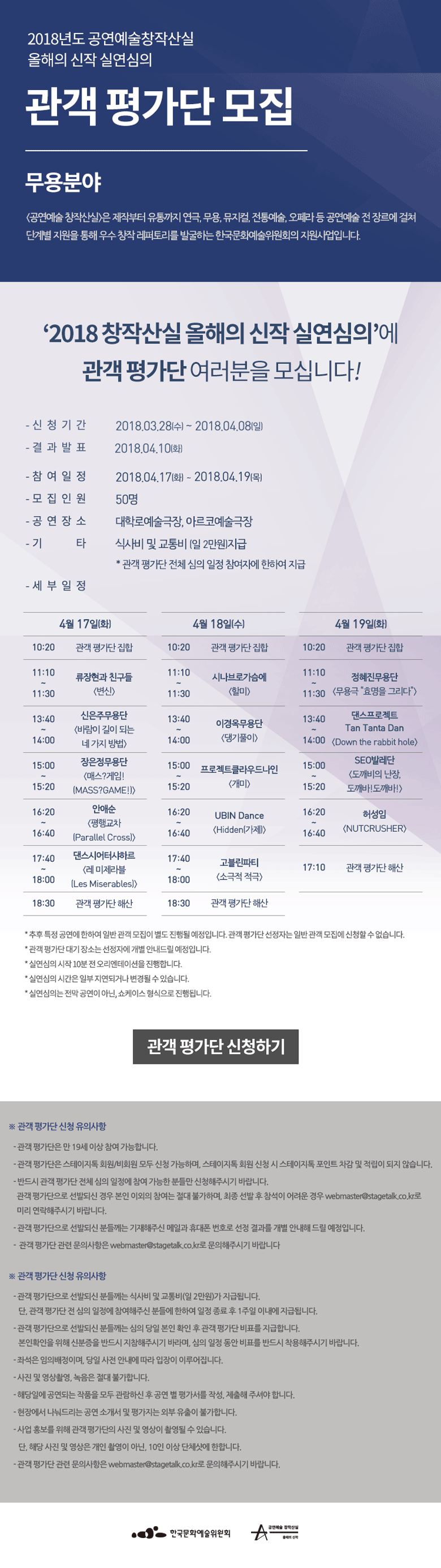 2018년도 공연예술 창작산실올해의 신작 실연심의관객 평가단 모집 무용 분야 [공연예술 창작산실]은 제작부터 유통까지 연극, 무용, 뮤지컬, 전통예술, 오페라 등 공연예술 전 장르에 걸쳐 단계별 지원을 통해 우수 창작 레퍼토리를 발굴하는 한국문화예술위원회의 지원사업입니다. 2018 공연예술 창작산실 올해의 신작 실연심의’에 관객 평가단을 모십니다! - 신청기간 : 2018.03.28(수)~04.08(일) - 결과발표 : 2018.04.10(화) - 참여일정 : 2018.04.17(화)~04.19(목) - 모집인원 : 50명 - 공연장소 : 대학로예술극장, 아르코예술극장- 기타 : 식사비 및 교통비(일 2만원) 지급* 관객 평가단 전체 심의 일정 참여자에 한하여 지급