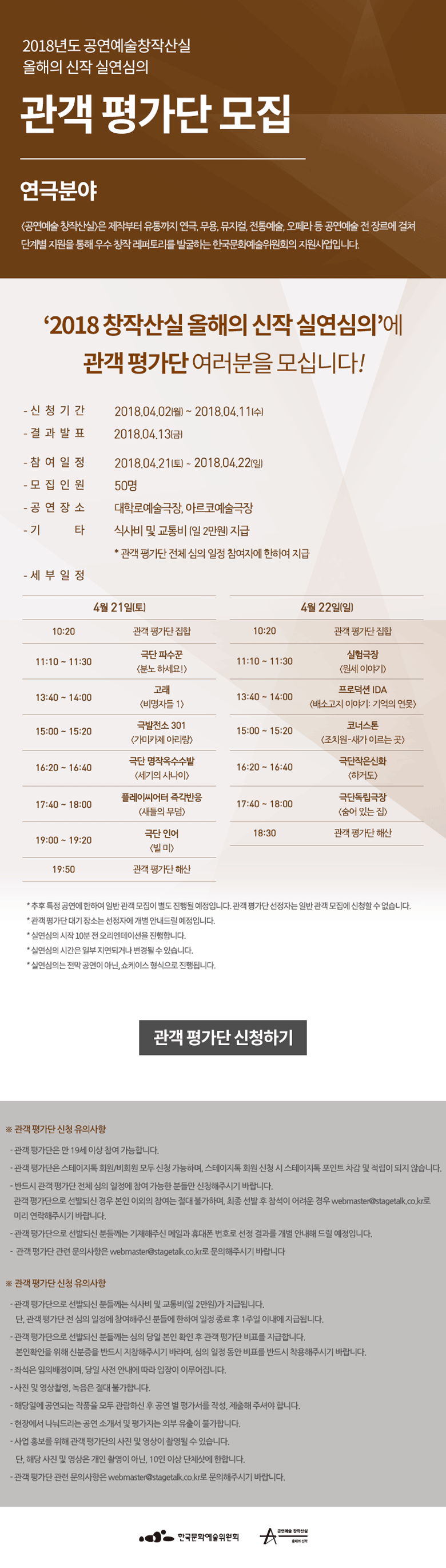 2018년도 공연예술 창작산실 올해의 신작 실연심의관객 평가단 모집 연극분야 [공연예술 창작산실]은 제작부터 유통까지 연극, 무용, 뮤지컬, 전통예술, 오페라 등 공연예술 전 장르에 걸쳐 단계별 지원을 통해 우수 창작 레퍼토리를 발굴하는 한국문화예술위원회의 지원사업입니다. ‘2018 공연예술 창작산실 올해의 신작 실연심의’에 관객 평가단을 모십니다! - 신청기간 : 2018.04.02(월)~04.11(수) - 결과발표 : 2018.04.13(금) - 참여일정 : 2018.04.21(토)~04.22(일) - 모집인원 : 50명 - 공연장소 : 대학로예술극장, 아르코예술극장 - 기타 : 식사비 및 교통비(일 2만원) 지급 * 관객 평가단 전체 심의 일정 참여자에 한하여 지급  