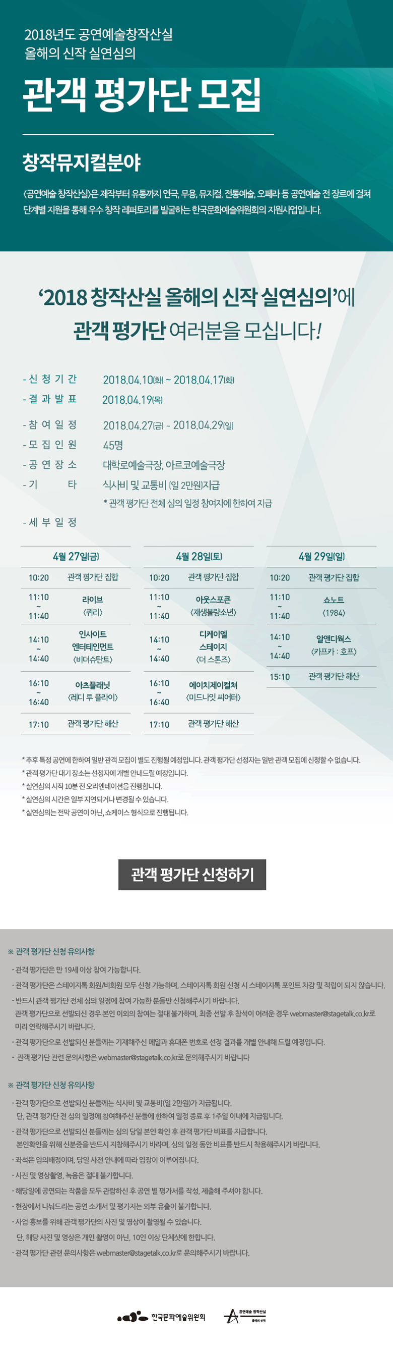 2018년도 공연예술 창작산실올해의 신작 실연심의 관객 평가단 모집 창작 뮤지컬분야 [공연예술 창작산실]은 제작부터 유통까지 연극, 무용, 뮤지컬, 전통예술, 오페라 등 공연예술 전 장르에 걸쳐 단계별 지원을 통해 우수 창작 레퍼토리를 발굴하는 한국문화예술위원회의 지원사업입니다. ‘2018 공연예술 창작산실 올해의 신작 실연심의’에 관객 평가단을 모십니다! - 신청기간 : 2018.04.10(화)~04.17(화) - 결과발표 : 2018.04.19(목) - 참여일정 : 2018.04.27(금)~04.29(일) - 모집인원 : 45명 - 공연장소 : 대학로예술극장, 아르코예술극장 - 기타 : 식사비 및 교통비(일 2만원) 지급 * 관객 평가단 전체 심의 일정 참여자에 한하여 지급