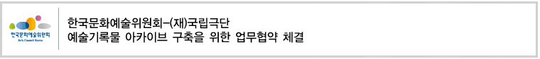 한국문화예술위원회-(재)국립극단
예술기록물 아카이브 구축을 위한 업무협약 체결