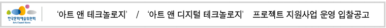 ‘아트 앤 테크놀로지’ / ‘아트 앤 디지털 테크놀로지’ 프로젝트 지원사업 운영입찰공고