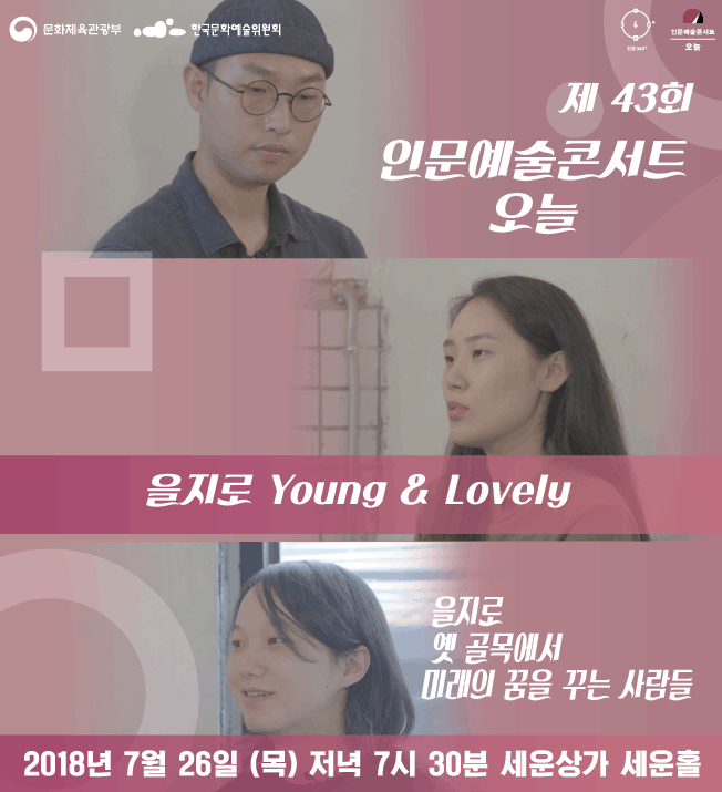 제 43회 인문예술콘서트 오늘 을지로 Young, lovely 을지로 옛 골목에서 미래의 꿈을 꾸는 사람들 2018년 7월 26일 목요일 저녁 7시 30분 세운상가 세운홀