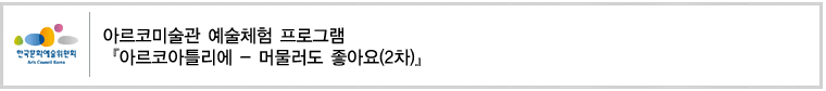  아르코미술관 예술체험 프로그램 『아르코아틀리에 - 머물러도 좋아요(2차)』