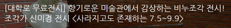 [대학로 무료전시] 향기로운 미술관에서 감상하는 비누조각 전시! 조각가 신미경 전시 [사라지고도 존재하는 7.5~9.9]  