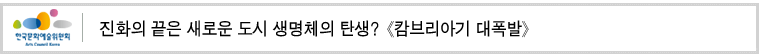 진화의 끝은 새로운 도시 생명체의 탄생?
《캄브리아기 대폭발》