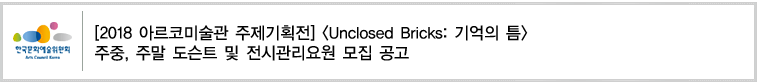 [2018 아르코미술관 주제기획전] [Unclosed Bricks: 기억의 틈] 주중, 주말 도슨트 및 전시관리요원 모집 공고