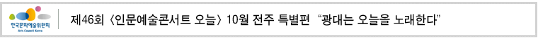 제46회 [인문예술콘서트 오늘] 10월 전주 특별편
“광대는 오늘을 노래한다”