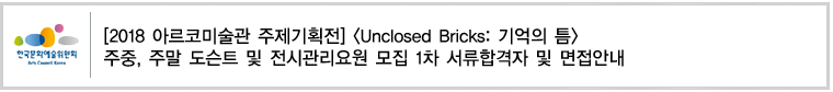 [2018 아르코미술관 주제기획전] Unclosed Bricks: 기억의 틈 
주중, 주말 도슨트 및 전시관리요원 모집 1차 서류합격자 및 면접안내