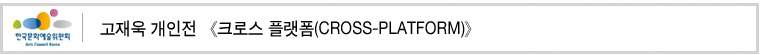 고재욱 개인전 《크로스 플랫폼(CROSS-PLATFORM)》 