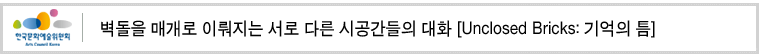 벽돌을 매개로 이뤄지는 서로 다른 시공간들의 대화 [Unclosed Bricks: 기억의 틈]