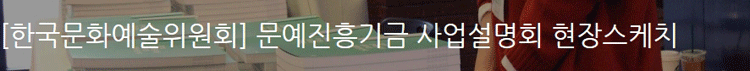 [한국문화예술위원회] 문예진흥기금 사업설명회 현장스케치 