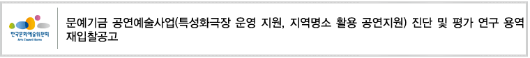 문예기금 공연예술사업(특성화극장 운영 지원, 지역명소 활용 공연지원) 진단 및 평가 연구 용역 재입찰공고