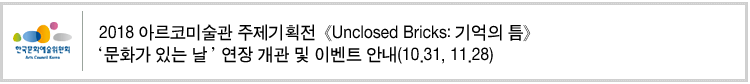 2018 아르코미술관 주제기획전 《Unclosed Bricks: 기억의 틈》 ‘문화가 있는 날’ 연장 개관 및 이벤트 안내(10.31, 11.28)