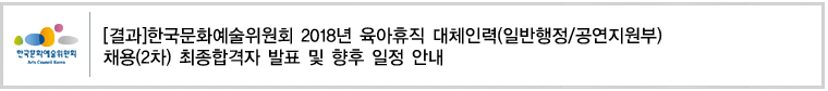 한국문화예술위원회 2018년 육아휴직 대체인력(
일반행정/공연지원부) 채용(2차) 최종합격자 발표 및 향후 일
정 안내