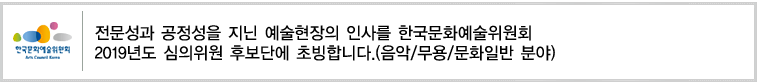 전문성과 공정성을 지닌 예술현장의 인사를 한국문화예술위원회 2019년도 심의위원 후보단에 초빙합니다(음악/무용/문화일반 분야).