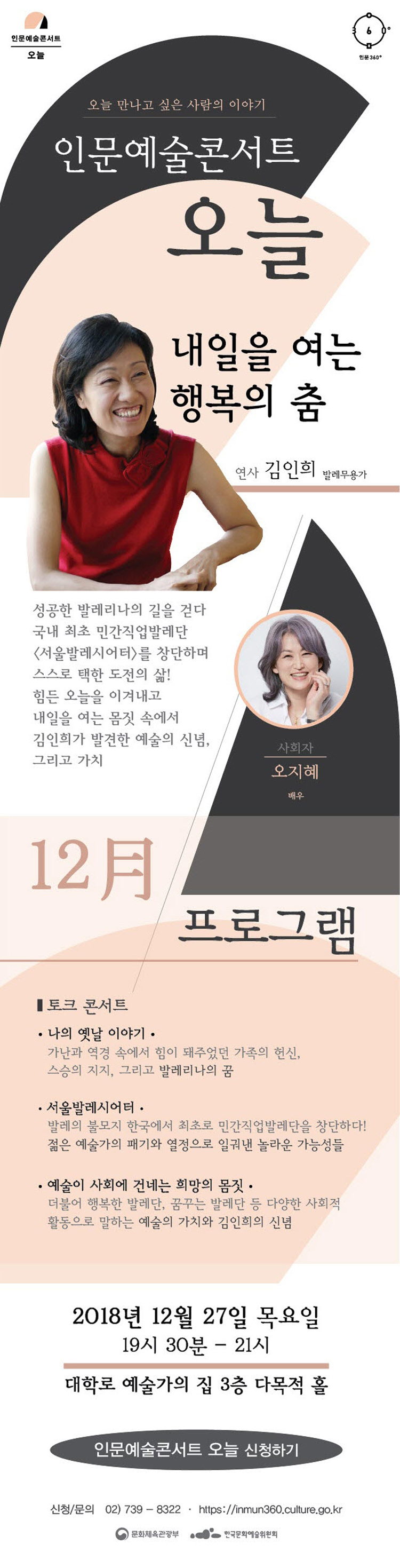인문예술콘서트 오늘  인문360〬 오늘 만나고 싶은 사람의 이야기 [인문예술콘서트 오늘] 12월  내일을 여는 행복의 춤 연사 김인희(발레무용가) 사회자 오지혜(배우) 성공한 발레리나의 길을 걷다 국내 최초 민간직업발레단 [서울발레시어터]를 창단하며 스스로 택한 도전의 삶! 힘든 오늘을 이겨내고 내일을 여는 몸짓 속에서 김인희가 발견한 예술의 신념, 그리고 가치!.