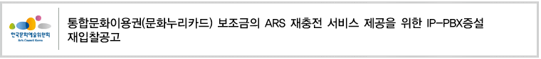 통합문화이용권(문화누리카드) 보조금의 ARS 재충전 서비스 제공을 위한 IP-PBX증설 재입찰공고