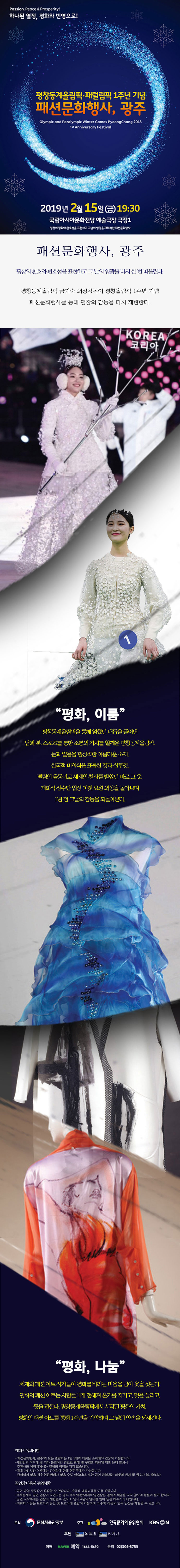 Passion Peace Prosperity하나된 열정 평화와 번영 평창 동계올림픽‧패럴림픽 1주년 기념 패션문화행사,광주 2019년 2월 15일(금)19시30분 국립아시아문화전당 예술극장 극장 1 평창의 평화와 환호성을 표현하고 그날의 영광을 재해석한 패션문화행사 패션문화행사, 광주 평창의 평화와 환호성을 표현하고 그날의 영광을 다시 한번 떠올린다. 평창동계올림픽 금기숙 의상감동이 평창올림픽1주년 기념 패션문화행사를 통해 평창의 감동을 다시 재현한다
 