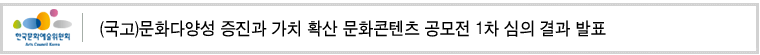 (국고)문화다양성 증진과 가치 확산 문화콘텐츠 공모전 1차 심의 결과 발표