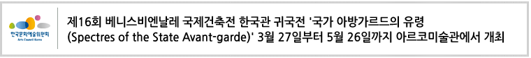 제16회 베니스비엔날레 국제건축전 한국관 귀국전'국가 아방가르드의 유령(Spectres of the State Avant-garde)' 3월 27일부터 5월 26일까지 아르코미술관에서 개최