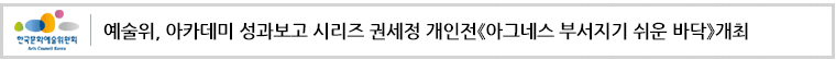 예술위, 아카데미 성과보고 시리즈
권세정 개인전《아그네스 부서지기 쉬운 바닥》개최