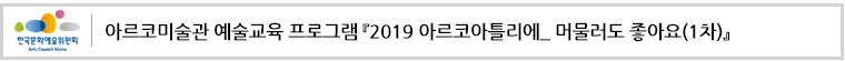 아르코미술관 예술교육 프로그램『2019 아르코아틀리에_ 머물러도 좋아요(1차)』