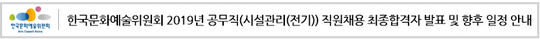 한국문화예술위원회 2019년 공무직(시설관리(전기)) 직원채용 최종합격자 발표 및 향후 일정 안내