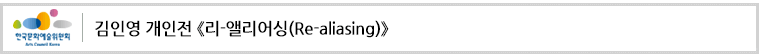 김인영 개인전 《리-앨리어싱(Re-aliasing)》