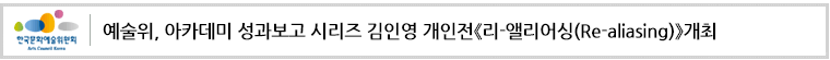 예술위, 아카데미 성과보고 시리즈 김인영 개인전《리-앨리어싱(Re-aliasing)》개최