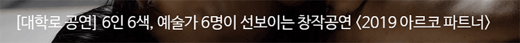 [대학로 공연] 6인 6색, 예술가 6명이 선보이는 창작공연 <2019 아르코 파트너>