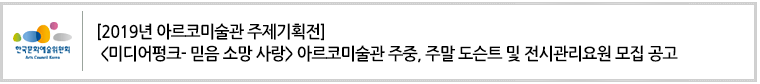 [2019년 아르코미술관 주제기획전] <미디어펑크- 믿음 소망 사랑>아르코미술관 주중, 주말 도슨트 및 전시관리요원 모집 공고