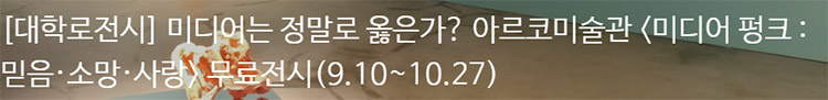 [대학로전시] 미디어는 정말로 옳은가? 아르코미술관 <미디어 펑크 : 믿음·소망·사랑> 무료전시(9.10~10.27)