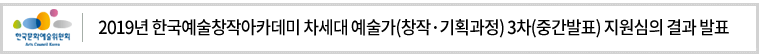 2019년 한국예술창작아카데미 차세대 예술가(창작·기획과정) 3차(중간발표) 지원심의 결과 발표