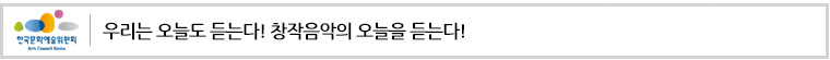 우리는 오늘도 듣는다! 창작음악의 오늘을 듣는다!