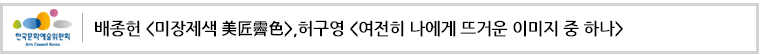 배종헌 <미장제색 美匠霽色>,허구영 <여전히 나에게 뜨거운 이미지 중 하나>