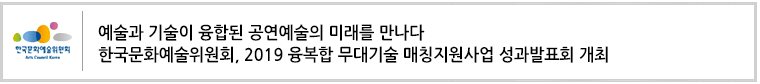 예술과 기술이 융합된 공연예술의 미래를 만나다
한국문화예술위원회, 2019 융복합 무대기술 매칭지원사업 성과발표회 개최