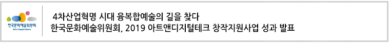 4차산업혁명 시대 융복합예술의 길을 찾다
한국문화예술위원회, 2019 아트앤디지털테크 창작지원사업 성과 발표