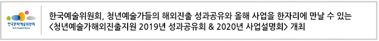 한국예술위원회, 청년예술가들의 해외진출 성과공유와
	올해 사업을 한자리에 만날 수 있는 <청년예술가해외진출지원 2019년 성과공유회 & 2020년 사업설명회> 개최
