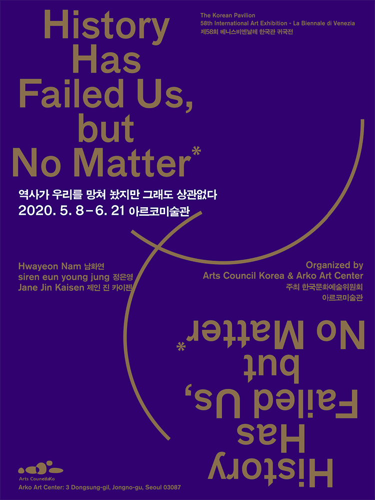 제 58회 베니스비엔날레 한국관 귀국전 (History Has Failed Us, but No Matter (역사가 우리를 망쳤지만 그래도 상관없다)),
2020.5.8-6.21 아르코미술관,(남화연 Hwayeon Nam, 정은영 siren eun young jung, 제인 진 카이젠 Jane Jin Kaisen)
