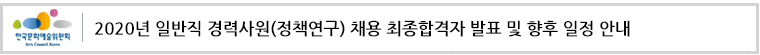 한국문화예술위원회 2020년 일반직 경력사원(정책연구) 채용 최종합격자 발표 및 향후 일정 안내