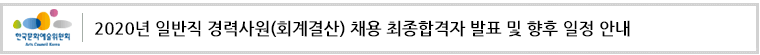 한국문화예술위원회 2020년 일반직 경력사원(회계결산) 채용 최종합격자 발표 및 향후 일정 안내