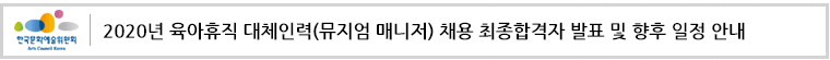 한국문화예술위원회 2020년 육아휴직 대체인력(뮤지엄 매니저) 채용 최종합격자 발표 및 향후 일정 안내