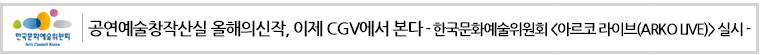 공연예술창작산실 올해의신작, 이제 CGV에서 본다
- 한국문화예술위원회 <아르코 라이브(ARKO LIVE)> 실시 -